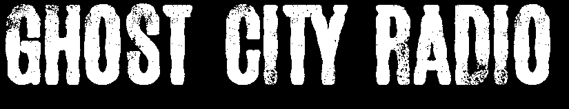 GHOST CITY RADIO ... broadacsting across time, night and the city